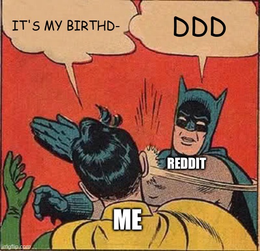 Happy birthday to me | IT'S MY BIRTHD-; DDD; REDDIT; ME | image tagged in memes,batman slapping robin | made w/ Imgflip meme maker