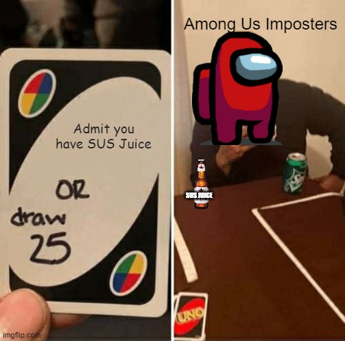 UNO Draw 25 Cards | Among Us Imposters; Admit you have SUS Juice; SUS JUICE | image tagged in memes,uno draw 25 cards | made w/ Imgflip meme maker