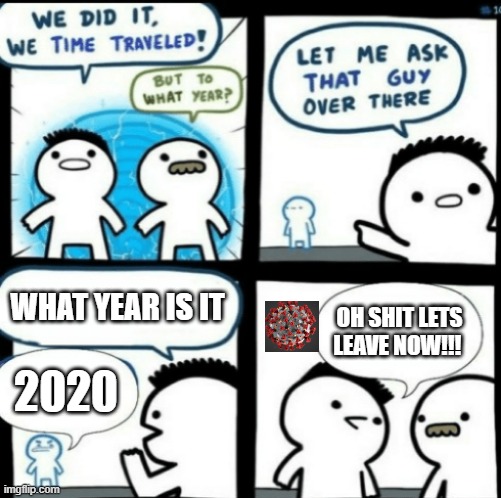 Time Travel (with captions) | WHAT YEAR IS IT; OH SHIT LETS LEAVE NOW!!! 2020 | image tagged in time travel with captions | made w/ Imgflip meme maker