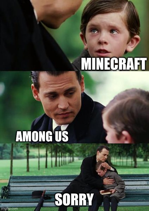 Finding Neverland | MINECRAFT; AMONG US; SORRY | image tagged in memes,finding neverland | made w/ Imgflip meme maker