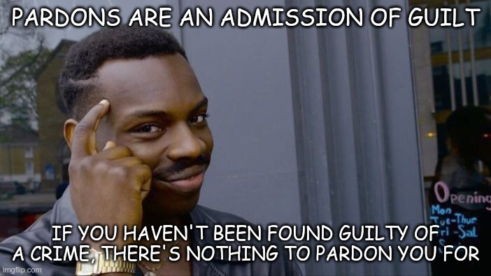 Admission of Guilt | PARDONS ARE AN ADMISSION OF GUILT; IF YOU HAVEN'T BEEN FOUND GUILTY OF A CRIME, THERE'S NOTHING TO PARDON YOU FOR | image tagged in memes,roll safe think about it,trump,pardons,rudy giuliani,mike flynn | made w/ Imgflip meme maker