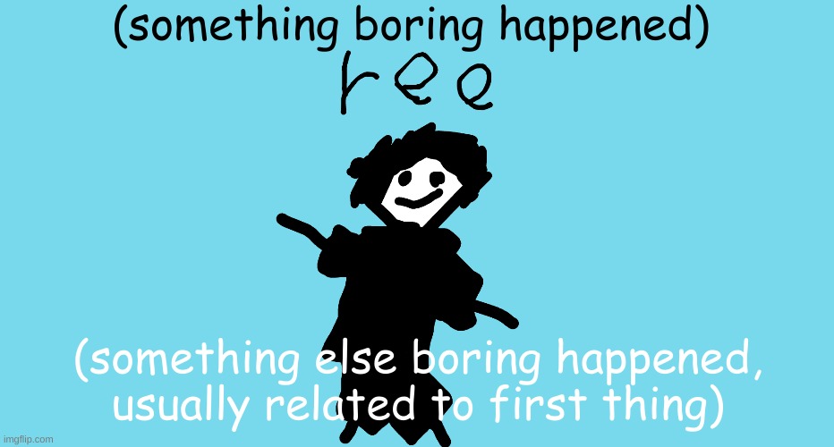 ree | (something boring happened); (something else boring happened, usually related to first thing) | image tagged in ree,new template | made w/ Imgflip meme maker