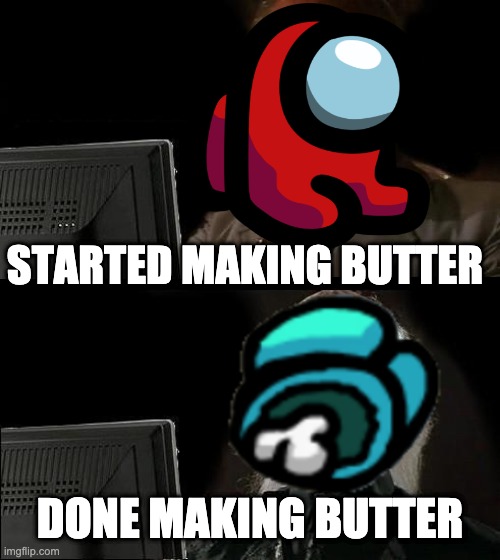 Buttter | STARTED MAKING BUTTER; DONE MAKING BUTTER | image tagged in memes,i'll just wait here,butter,among us meeting | made w/ Imgflip meme maker