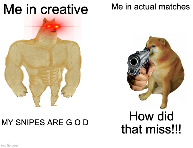UGH | Me in creative; Me in actual matches; MY SNIPES ARE G O D; How did that miss!!! | image tagged in memes,buff doge vs cheems,fortnite | made w/ Imgflip meme maker