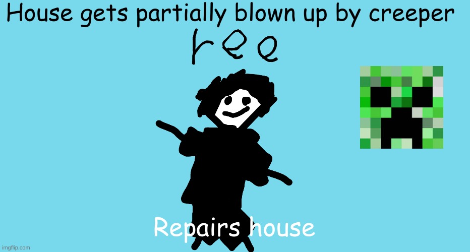 ree | House gets partially blown up by creeper Repairs house | image tagged in ree | made w/ Imgflip meme maker