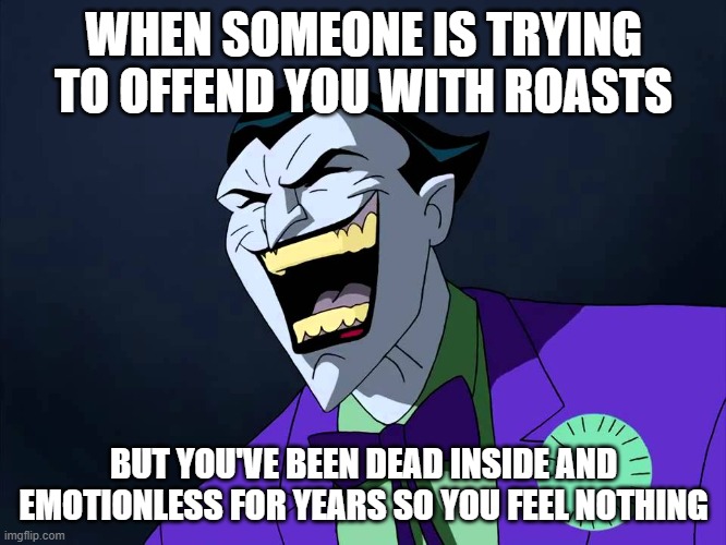 I aM uNtOuChAbLe | WHEN SOMEONE IS TRYING TO OFFEND YOU WITH ROASTS; BUT YOU'VE BEEN DEAD INSIDE AND EMOTIONLESS FOR YEARS SO YOU FEEL NOTHING | image tagged in evil laughter | made w/ Imgflip meme maker