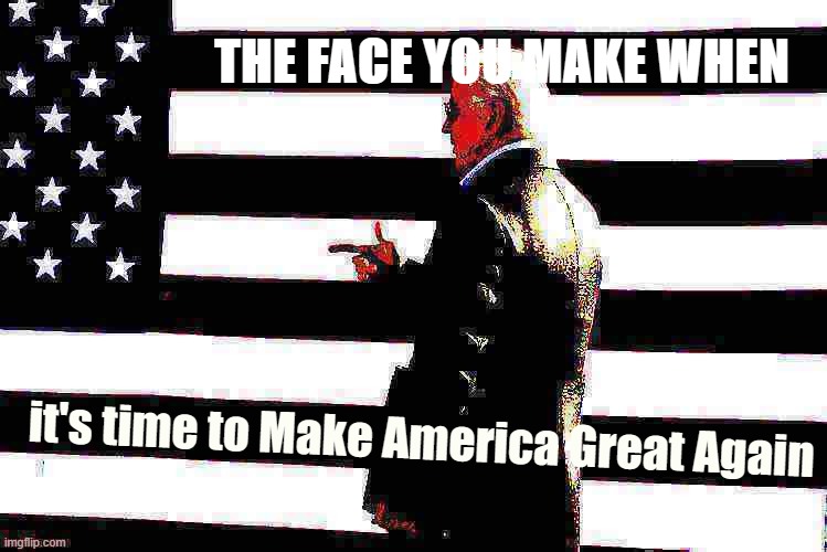 great slogan, do you mind if we steal? | THE FACE YOU MAKE WHEN; it's time to Make America Great Again | image tagged in joe biden flag deep-fried,maga,make america great again,joe biden,patriotic,election 2020 | made w/ Imgflip meme maker