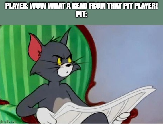 just thought htis | PLAYER: WOW WHAT A READ FROM THAT PIT PLAYER!
PIT: | image tagged in tom reading newspaper | made w/ Imgflip meme maker