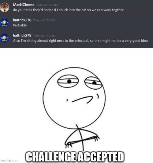 *mission impossible starts playing* | CHALLENGE ACCEPTED | image tagged in memes,challenge accepted rage face,school,discord | made w/ Imgflip meme maker