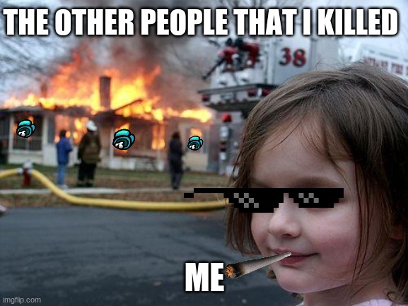 easy win | THE OTHER PEOPLE THAT I KILLED; ME | image tagged in memes,disaster girl | made w/ Imgflip meme maker
