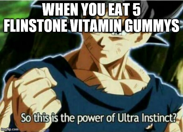 So this is the power of ultra instinct | WHEN YOU EAT 5 FLINSTONE VITAMIN GUMMYS | image tagged in so this is the power of ultra instinct | made w/ Imgflip meme maker