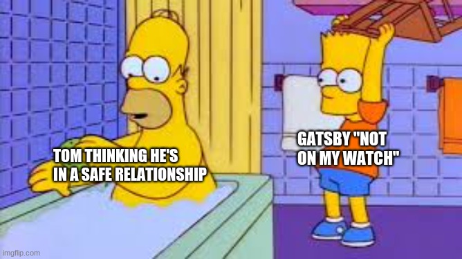 FUN | TOM THINKING HE'S IN A SAFE RELATIONSHIP; GATSBY "NOT ON MY WATCH" | image tagged in funny memes | made w/ Imgflip meme maker