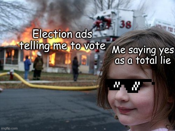 Oops I just lied (Not really tho) | Election ads telling me to vote; Me saying yes as a total lie | image tagged in memes,disaster girl,election 2020 | made w/ Imgflip meme maker