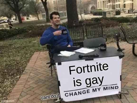 cant do it | Fortnite is gay; cant do it | image tagged in memes,change my mind | made w/ Imgflip meme maker