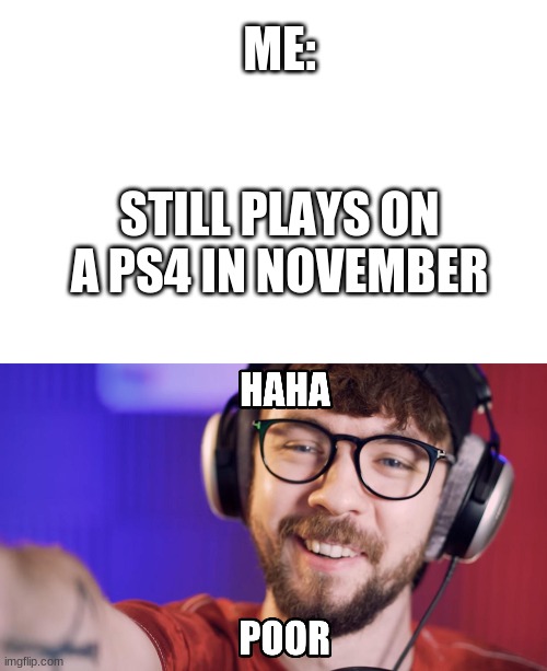 Lol l'm poor | ME:; STILL PLAYS ON A PS4 IN NOVEMBER | image tagged in haha poor jacksepticeye | made w/ Imgflip meme maker