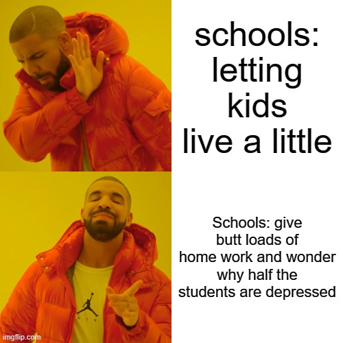 Drake Hotline Bling Meme | schools: letting kids live a little; Schools: give butt loads of home work and wonder why half the students are depressed | image tagged in memes,drake hotline bling | made w/ Imgflip meme maker