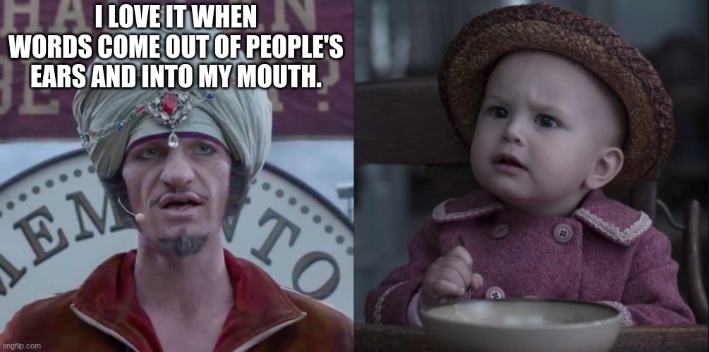 #ASOUErules | I LOVE IT WHEN WORDS COME OUT OF PEOPLE'S EARS AND INTO MY MOUTH. | image tagged in a series of unfortunate events | made w/ Imgflip meme maker