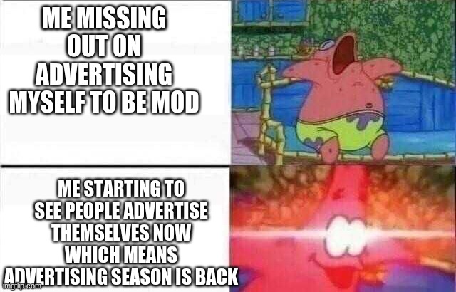 its time for me to shine | ME MISSING OUT ON ADVERTISING MYSELF TO BE MOD; ME STARTING TO SEE PEOPLE ADVERTISE THEMSELVES NOW WHICH MEANS ADVERTISING SEASON IS BACK | image tagged in patrick sleeps | made w/ Imgflip meme maker