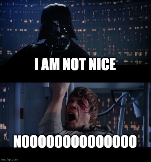 Star Wars No | I AM NOT NICE; NOOOOOOOOOOOOOO | image tagged in memes,star wars no | made w/ Imgflip meme maker