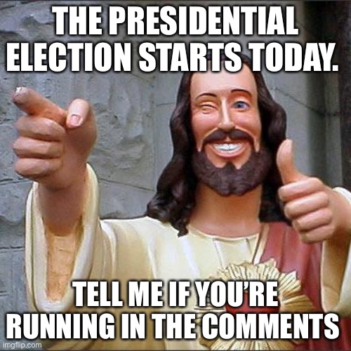 It’s today | THE PRESIDENTIAL ELECTION STARTS TODAY. TELL ME IF YOU’RE RUNNING IN THE COMMENTS | image tagged in memes,buddy christ | made w/ Imgflip meme maker