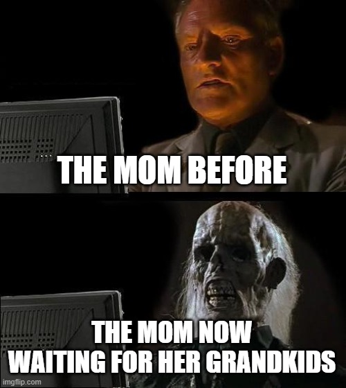 I'll Just Wait Here Meme | THE MOM BEFORE THE MOM NOW WAITING FOR HER GRANDKIDS | image tagged in memes,i'll just wait here | made w/ Imgflip meme maker