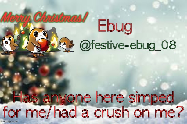 I’m guessing no one lmao (old trend go brrrrrrr) | Has anyone here simped for me/had a crush on me? | image tagged in ebug christmas announcement | made w/ Imgflip meme maker