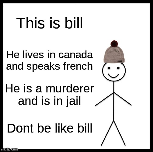 Be Like Bill Meme | This is bill; He lives in canada and speaks french; He is a murderer and is in jail; Dont be like bill | image tagged in memes,be like bill | made w/ Imgflip meme maker