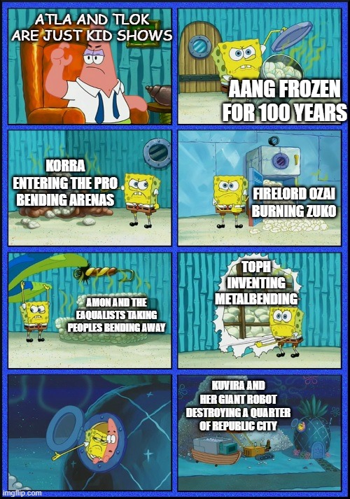 spongebob diapers | ATLA AND TLOK ARE JUST KID SHOWS; AANG FROZEN FOR 100 YEARS; KORRA ENTERING THE PRO BENDING ARENAS; FIRELORD OZAI BURNING ZUKO; TOPH INVENTING METALBENDING; AMON AND THE EAQUALISTS TAKING PEOPLES BENDING AWAY; KUVIRA AND HER GIANT ROBOT DESTROYING A QUARTER OF REPUBLIC CITY | image tagged in spongebob diapers | made w/ Imgflip meme maker