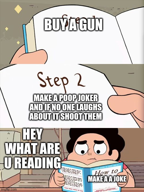 G U N | BUY A GUN; MAKE A POOP JOKER AND IF NO ONE LAUGHS ABOUT IT SHOOT THEM; HEY WHAT ARE U READING; MAKE A A JOKE | image tagged in steven universe | made w/ Imgflip meme maker