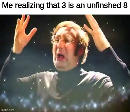 i'm too mind blown | Me realizing that 3 is an unfinshed 8 | image tagged in mind blown,meme,fun | made w/ Imgflip meme maker