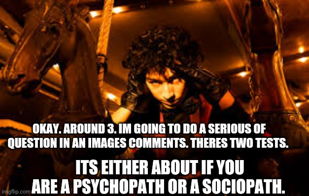 Im studying psychology so yeah | OKAY. AROUND 3. IM GOING TO DO A SERIOUS OF QUESTION IN AN IMAGES COMMENTS. THERES TWO TESTS. ITS EITHER ABOUT IF YOU ARE A PSYCHOPATH OR A SOCIOPATH. | image tagged in sub urban true | made w/ Imgflip meme maker