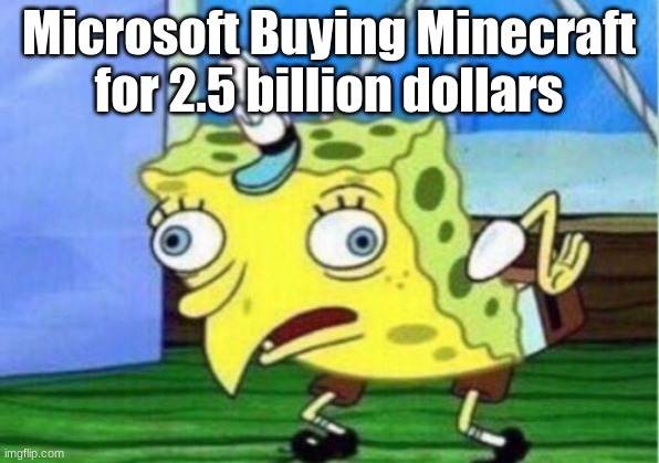 Mocking Spongebob | Microsoft Buying Minecraft for 2.5 billion dollars | image tagged in memes,mocking spongebob | made w/ Imgflip meme maker