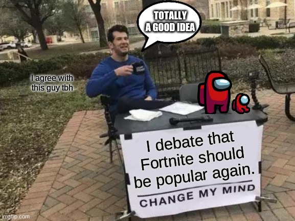 Change My Mind Meme | TOTALLY A GOOD IDEA; I agree with this guy tbh; I debate that Fortnite should be popular again. | image tagged in memes,change my mind | made w/ Imgflip meme maker