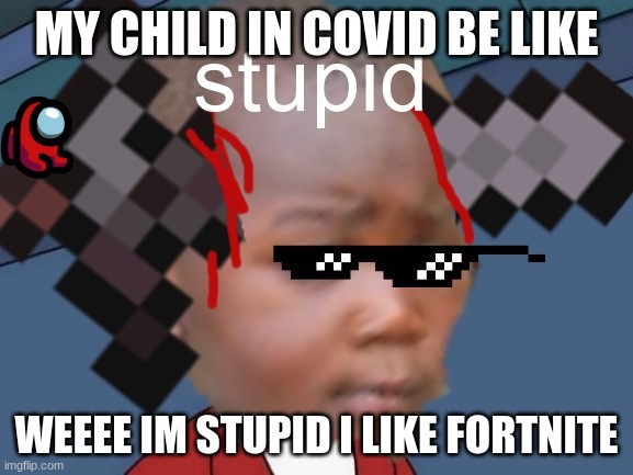 my child stupidly like games | image tagged in why | made w/ Imgflip meme maker