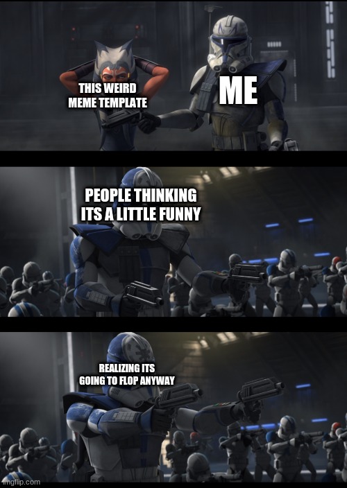 welp | THIS WEIRD MEME TEMPLATE; ME; PEOPLE THINKING ITS A LITTLE FUNNY; REALIZING ITS GOING TO FLOP ANYWAY | image tagged in clone wars | made w/ Imgflip meme maker
