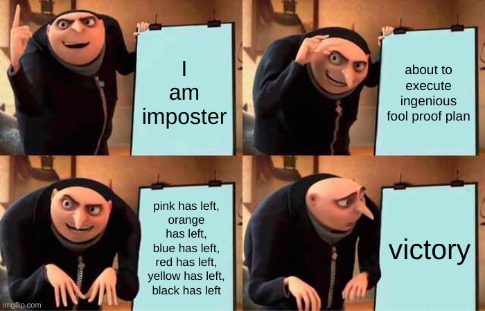 i hate it when this happens | I am imposter; about to execute ingenious fool proof plan; pink has left,
orange has left,
blue has left,
red has left,
yellow has left,
black has left; victory | image tagged in memes,gru's plan | made w/ Imgflip meme maker