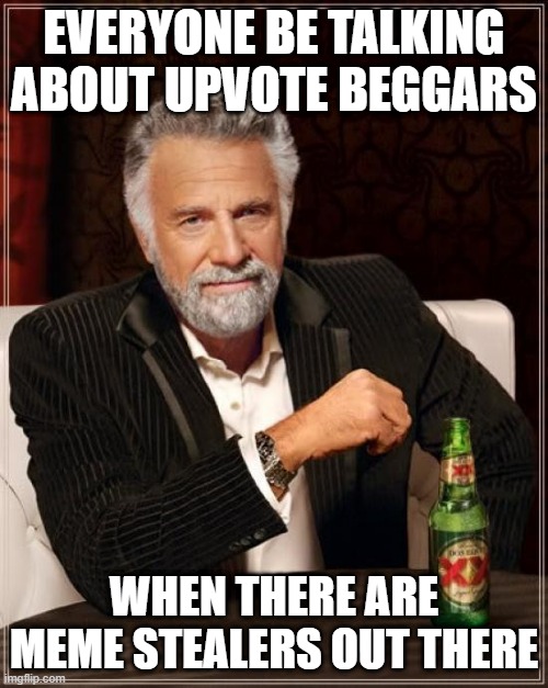 The Most Interesting Man In The World Meme | EVERYONE BE TALKING ABOUT UPVOTE BEGGARS; WHEN THERE ARE MEME STEALERS OUT THERE | image tagged in memes,the most interesting man in the world | made w/ Imgflip meme maker
