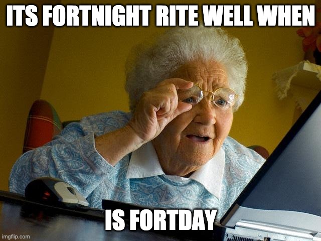 Grandma Finds The Internet Meme |  ITS FORTNIGHT RITE WELL WHEN; IS FORTDAY | image tagged in memes,grandma finds the internet | made w/ Imgflip meme maker