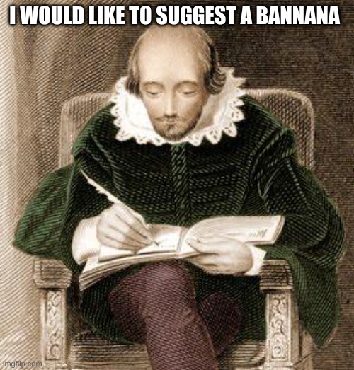 shakespeare writing | I WOULD LIKE TO SUGGEST A BANANA | image tagged in shakespeare writing | made w/ Imgflip meme maker