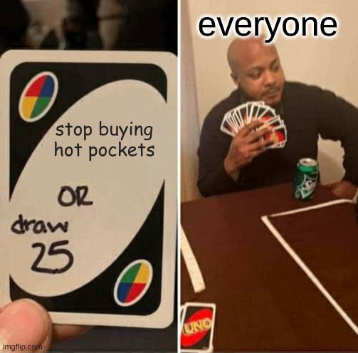UNO Draw 25 Cards | everyone; stop buying hot pockets | image tagged in memes,uno draw 25 cards | made w/ Imgflip meme maker