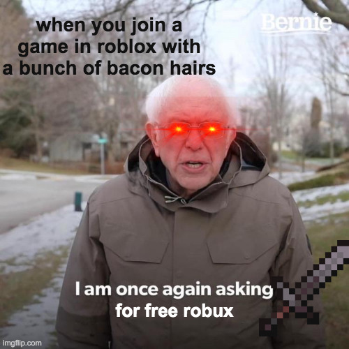 Bernie I Am Once Again Asking For Your Support Meme | when you join a game in roblox with a bunch of bacon hairs; for free robux | image tagged in memes,bernie i am once again asking for your support | made w/ Imgflip meme maker