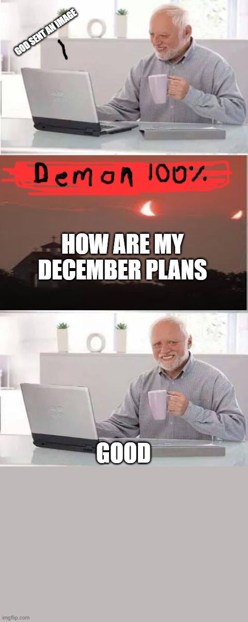 December ready | GOD SENT AN IMAGE; HOW ARE MY DECEMBER PLANS; GOOD | image tagged in memes,hide the pain harold | made w/ Imgflip meme maker