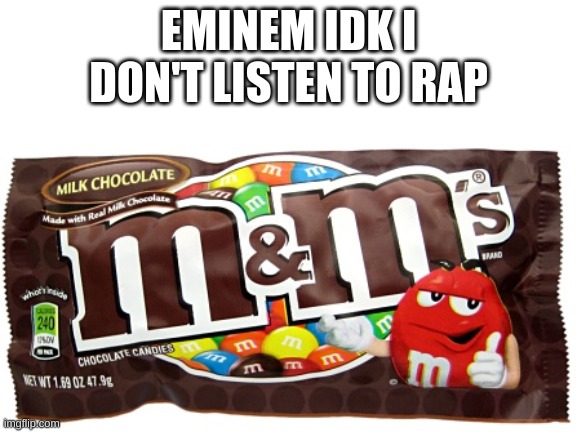 M and M | EMINEM IDK I DON'T LISTEN TO RAP | image tagged in eminem,m and m,memes,funny,idk,i don't listen to rap | made w/ Imgflip meme maker