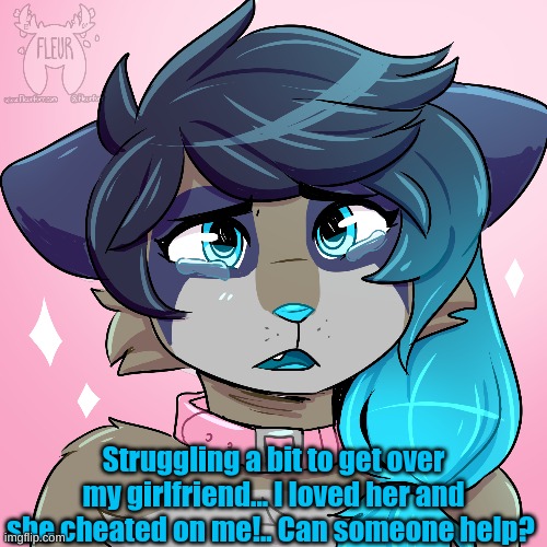 I need some help | Struggling a bit to get over my girlfriend... I loved her and she cheated on me!.. Can someone help? | made w/ Imgflip meme maker