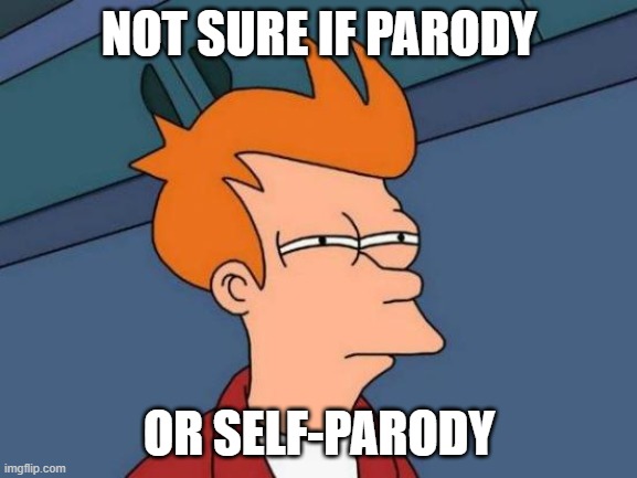 Futurama Fry | NOT SURE IF PARODY; OR SELF-PARODY | image tagged in memes,futurama fry | made w/ Imgflip meme maker