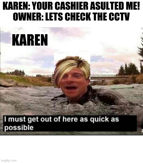 I must get out of here as quick as possible | KAREN: YOUR CASHIER ASULTED ME!
OWNER: LETS CHECK THE CCTV; KAREN | image tagged in i must get out of here as quick as possible | made w/ Imgflip meme maker