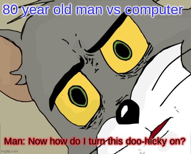 Unsettled Tom | 80 year old man vs computer; Man: Now how do I turn this doo-hicky on? | image tagged in memes,unsettled tom | made w/ Imgflip meme maker