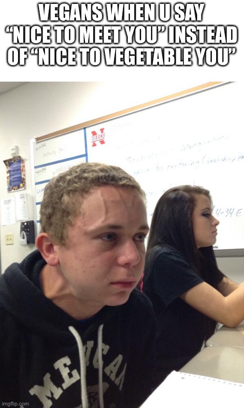 Hold fart | VEGANS WHEN U SAY “NICE TO MEET YOU” INSTEAD OF “NICE TO VEGETABLE YOU” | image tagged in hold fart,memes,vegans | made w/ Imgflip meme maker