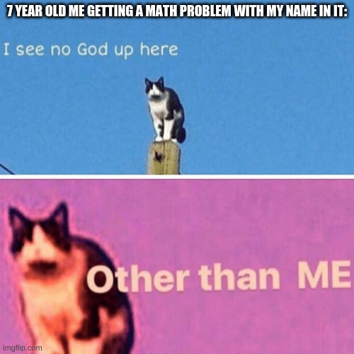 mental_injury8900 has 300 slices of pie, and gives 2 away. how many slices of pie does mental_injury8900 have left? |  7 YEAR OLD ME GETTING A MATH PROBLEM WITH MY NAME IN IT: | image tagged in hail pole cat,7 year old me,kid,god,memes,funny | made w/ Imgflip meme maker