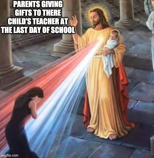 My teacher | PARENTS GIVING GIFTS TO THERE CHILD'S TEACHER AT THE LAST DAY OF SCHOOL | image tagged in jesus blessing,teacher,gifts | made w/ Imgflip meme maker